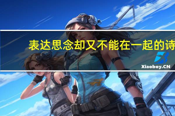 表达思念却又不能在一起的诗