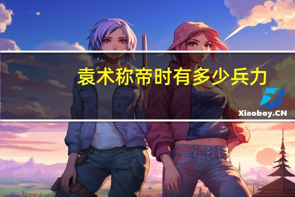 袁术称帝时有多少兵力