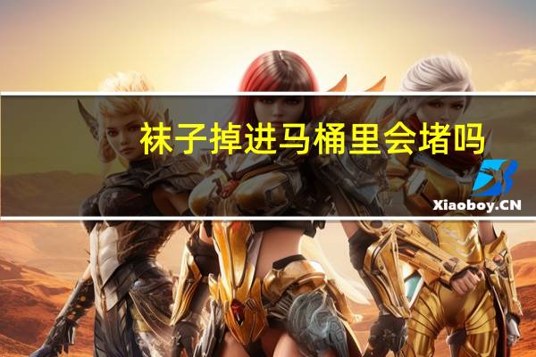 袜子掉进马桶里会堵吗