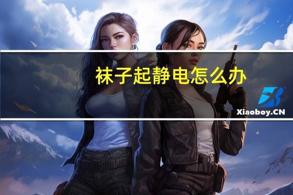 袜子起静电怎么办