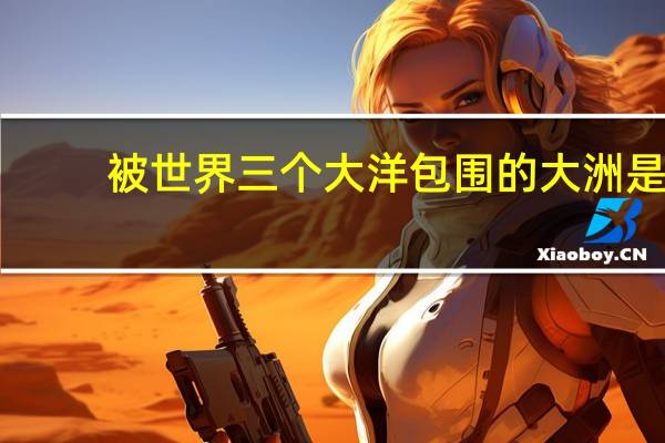 被世界三个大洋包围的大洲是