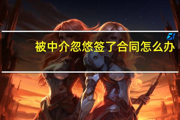 被中介忽悠签了合同怎么办