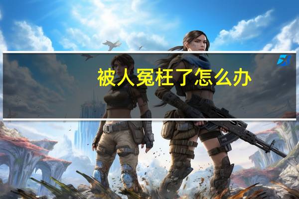 被人冤枉了怎么办