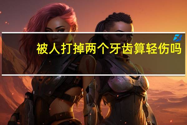 被人打掉两个牙齿算轻伤吗