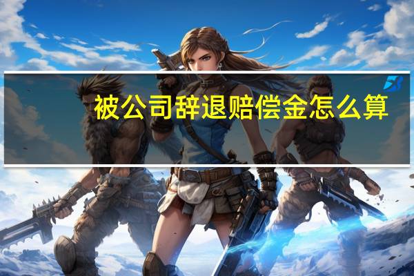 被公司辞退赔偿金怎么算