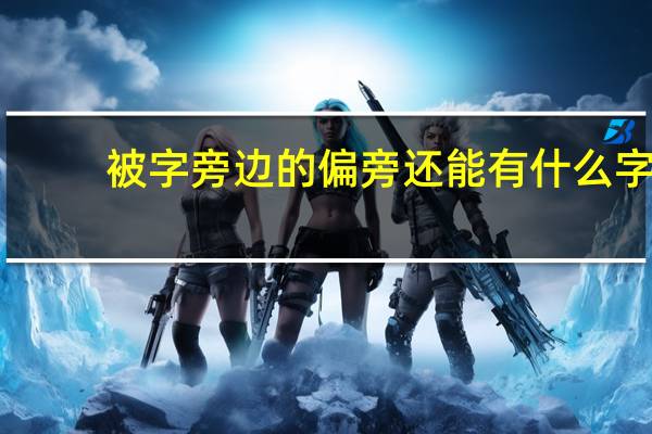 被字旁边的偏旁还能有什么字