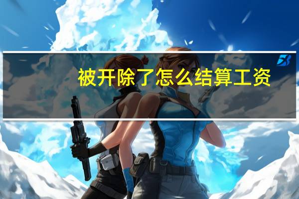 被开除了怎么结算工资