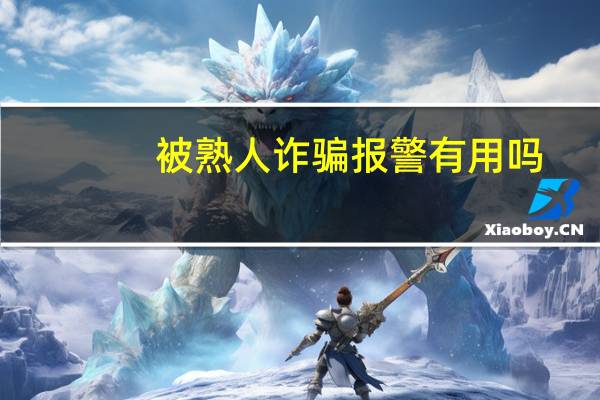 被熟人诈骗报警有用吗