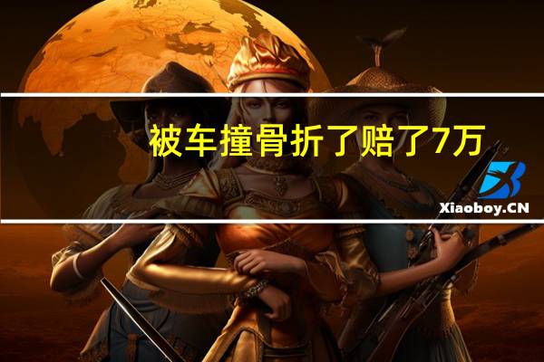 被车撞骨折了赔了7万