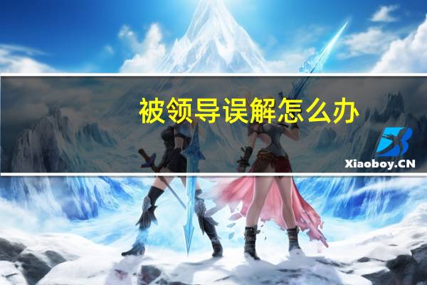 被领导误解怎么办