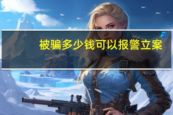 被骗多少钱可以报警立案