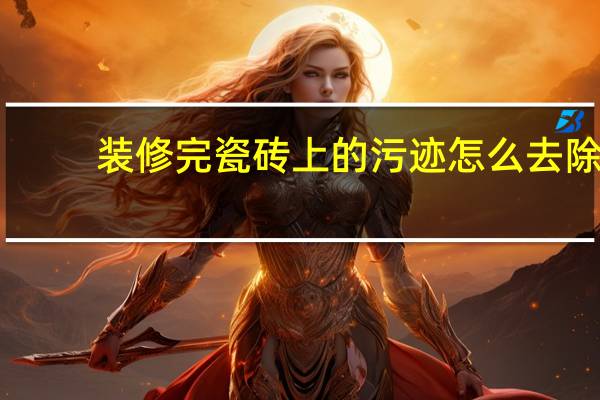 装修完瓷砖上的污迹怎么去除