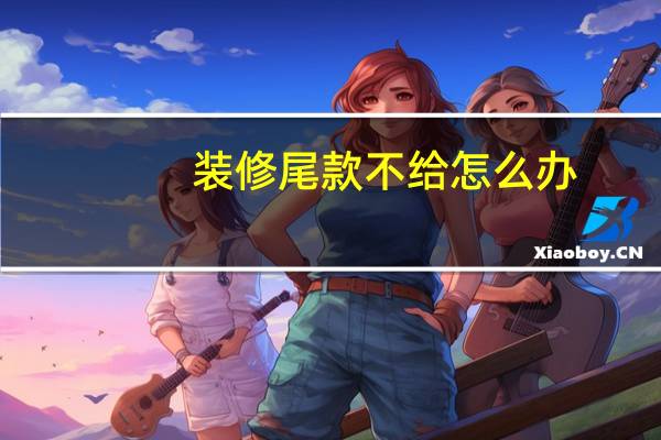 装修尾款不给怎么办