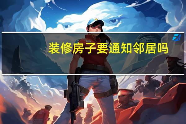 装修房子要通知邻居吗