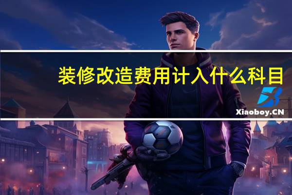装修改造费用计入什么科目