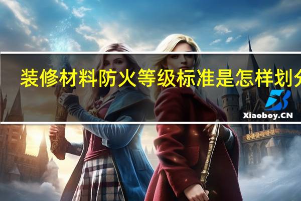 装修材料防火等级标准是怎样划分的