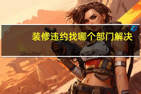 装修违约找哪个部门解决
