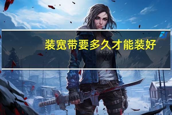 装宽带要多久才能装好