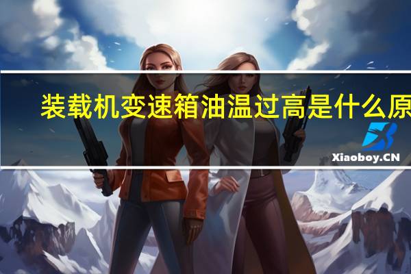 装载机变速箱油温过高是什么原因