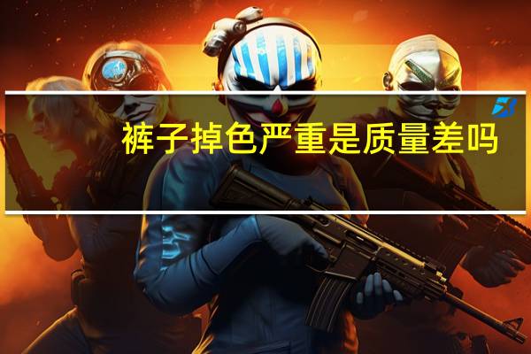 裤子掉色严重是质量差吗