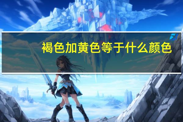 褐色加黄色等于什么颜色