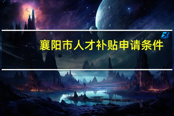 襄阳市人才补贴申请条件