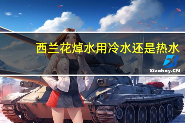 西兰花焯水用冷水还是热水