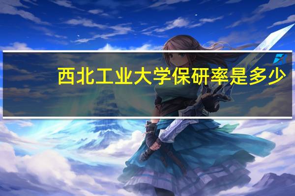 西北工业大学保研率是多少