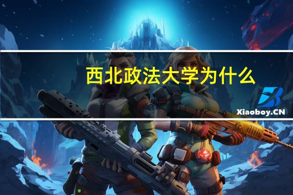 西北政法大学为什么