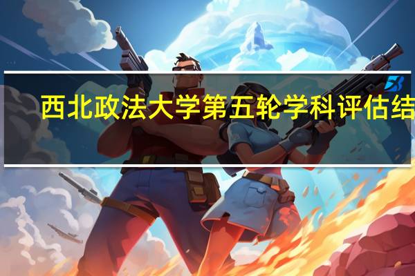 西北政法大学第五轮学科评估结果