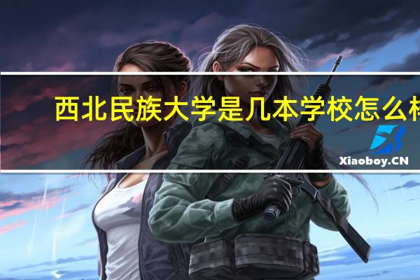 西北民族大学是几本 学校怎么样