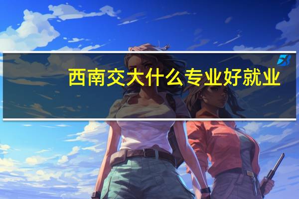 西南交大什么专业好就业