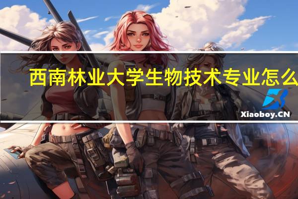 西南林业大学生物技术专业怎么样