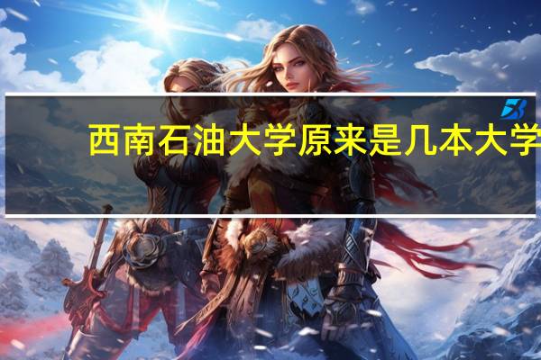 西南石油大学原来是几本大学