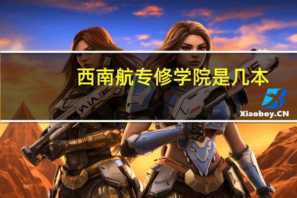西南航专修学院是几本