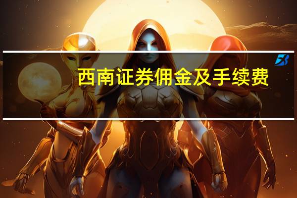 西南证券佣金及手续费