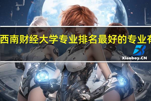 西南财经大学专业排名 最好的专业有哪些