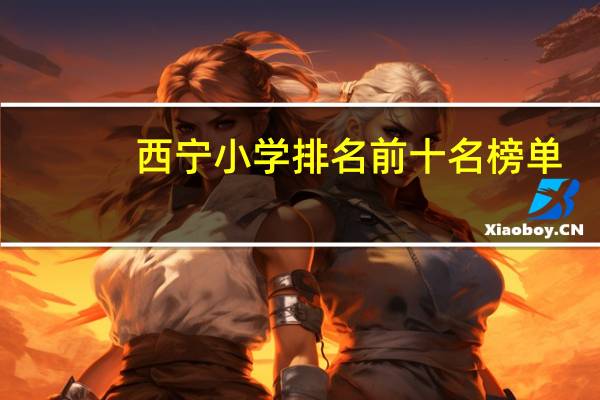 西宁小学排名前十名榜单