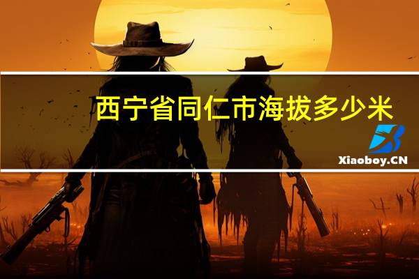 西宁省同仁市海拔多少米