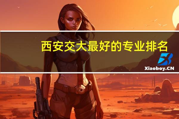 西安交大最好的专业排名