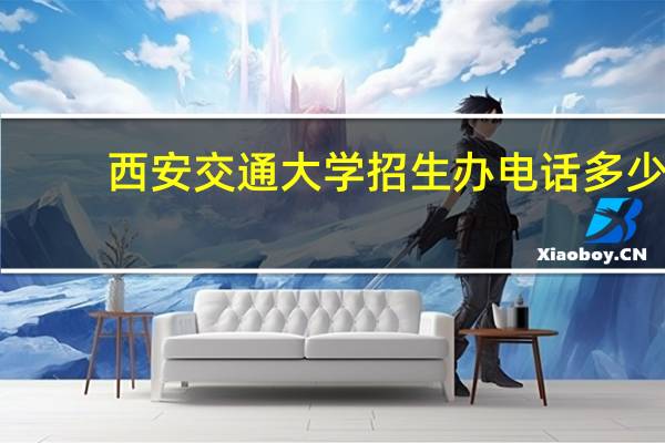 西安交通大学招生办电话多少