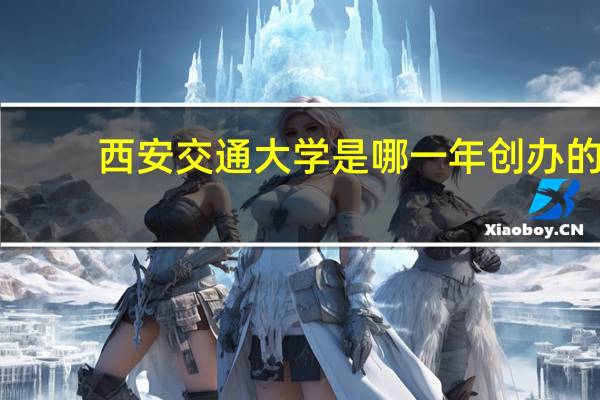 西安交通大学是哪一年创办的