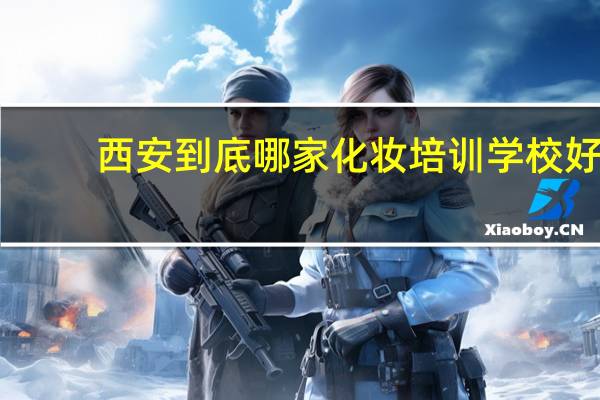 西安到底哪家化妆培训学校好