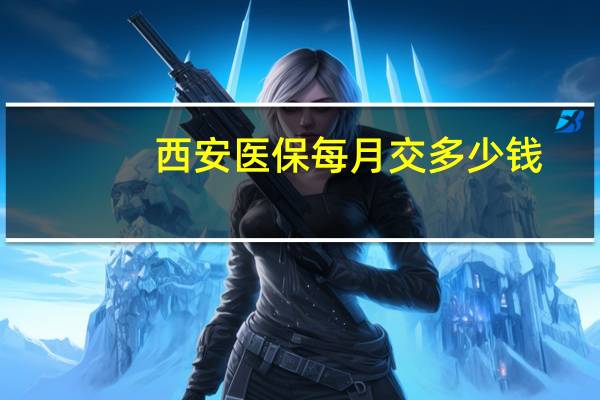 西安医保每月交多少钱