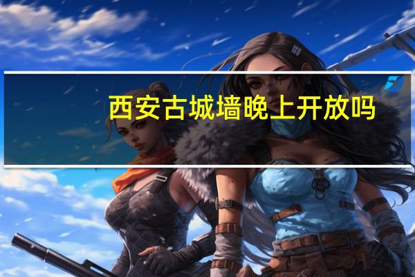 西安古城墙晚上开放吗