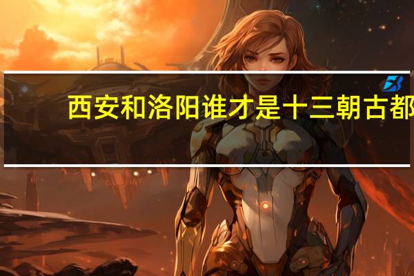 西安和洛阳谁才是十三朝古都