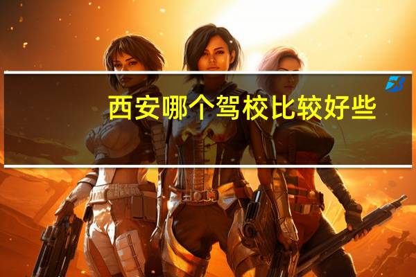 西安哪个驾校比较好些