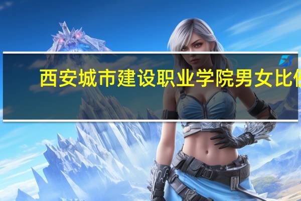 西安城市建设职业学院男女比例