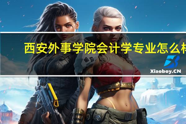 西安外事学院会计学专业怎么样
