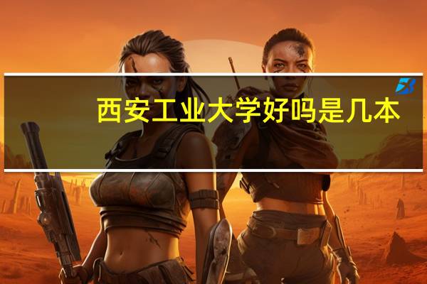 西安工业大学好吗是几本